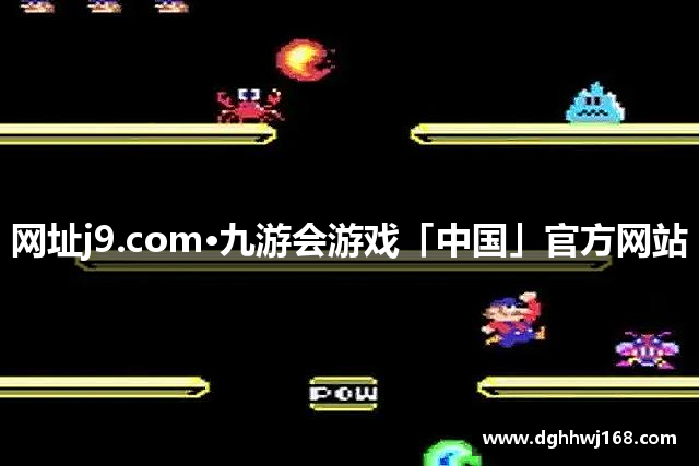 网址j9.com·九游会游戏「中国」官方网站